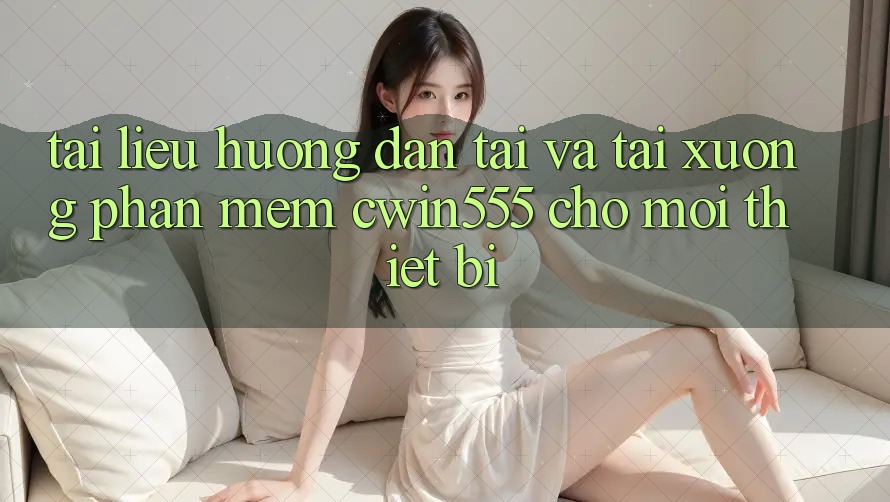 Tài liệu hướng dẫn Tải Và Tải xuống Phần mềm cwin555 Cho Mọi Thiết Bị
