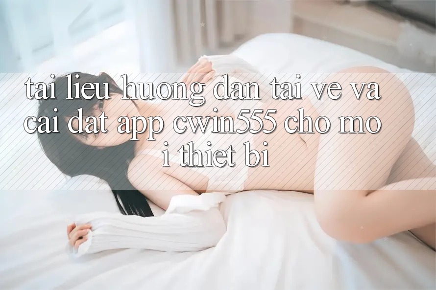 Tài liệu hướng dẫn Tải về Và Cài Đặt App cwin555 Cho Mọi Thiết Bị