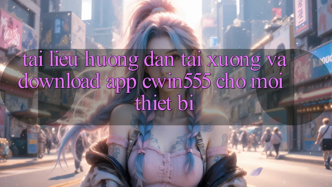 Tài liệu hướng dẫn Tải xuống Và Download App cwin555 Cho Mọi Thiết Bị