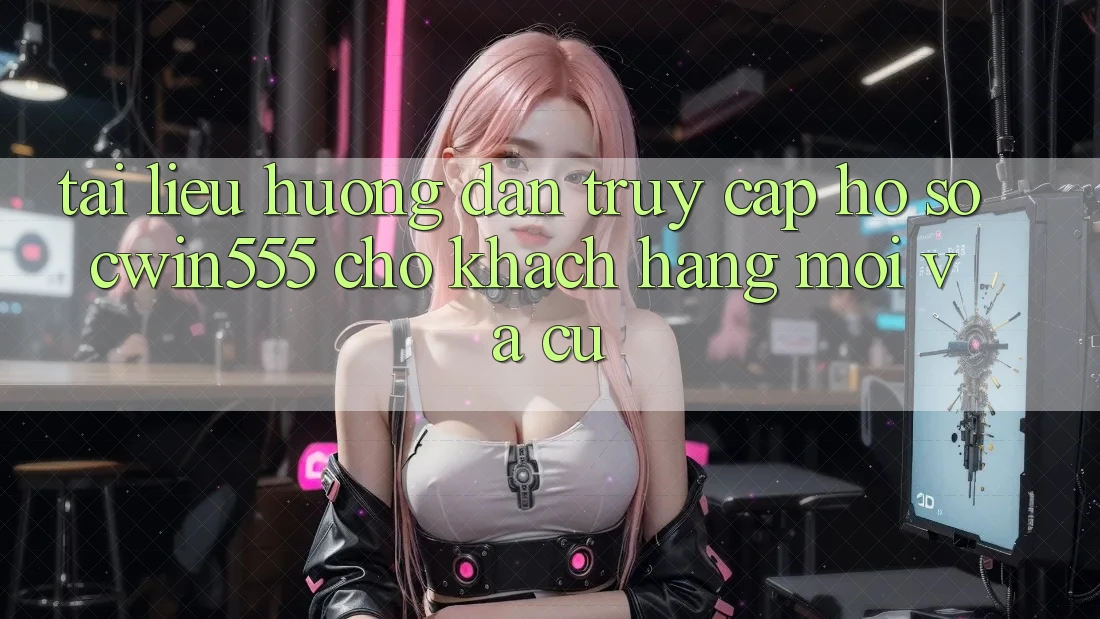 Tài liệu hướng dẫn Truy cập hồ sơ cwin555 Cho Khách hàng Mới Và Cũ