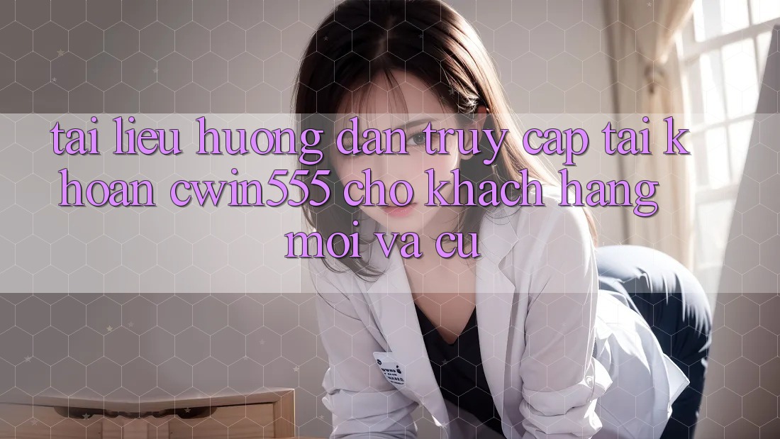 Tài liệu hướng dẫn Truy cập tài khoản cwin555 Cho Khách hàng Mới Và Cũ