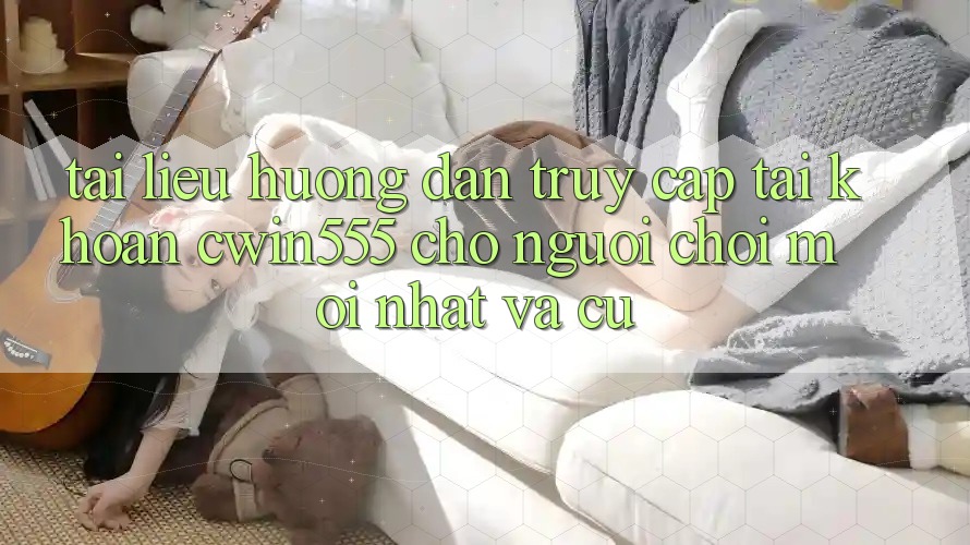 Tài liệu hướng dẫn Truy cập tài khoản cwin555 Cho Người Chơi Mới nhất Và Cũ