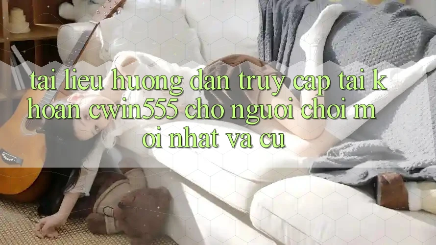 Tài liệu hướng dẫn Truy cập tài khoản cwin555 Cho Người Chơi Mới nhất Và Cũ