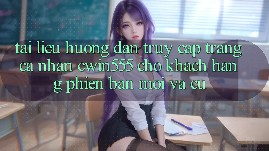 Tài liệu hướng dẫn Truy cập trang cá nhân cwin555 Cho Khách hàng Phiên bản mới Và Cũ Tài liệu hướng dẫn Truy cập trang cá nhân cwin555 Cho Khách hàng Phiên bản mới Và Cũ