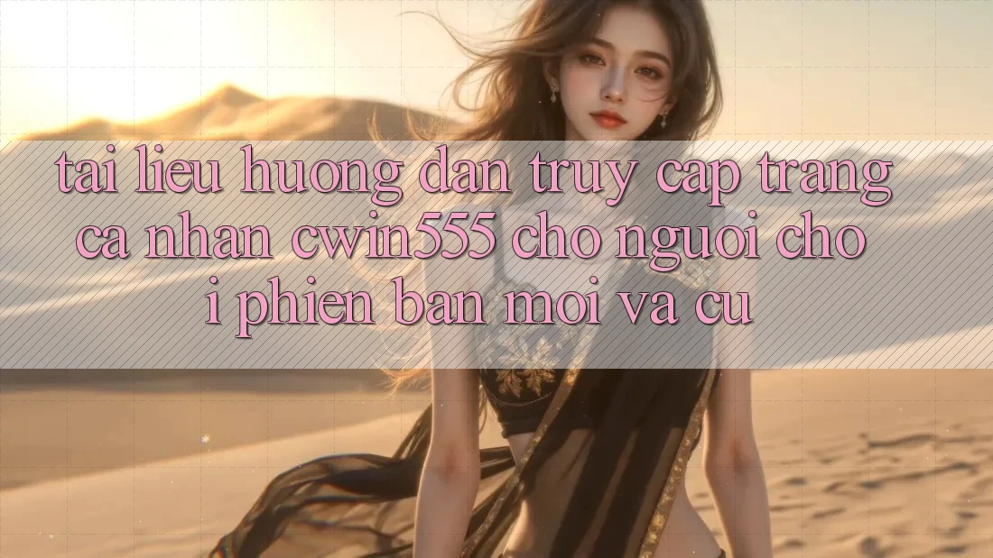 Tài liệu hướng dẫn Truy cập trang cá nhân cwin555 Cho Người Chơi Phiên bản mới Và Cũ