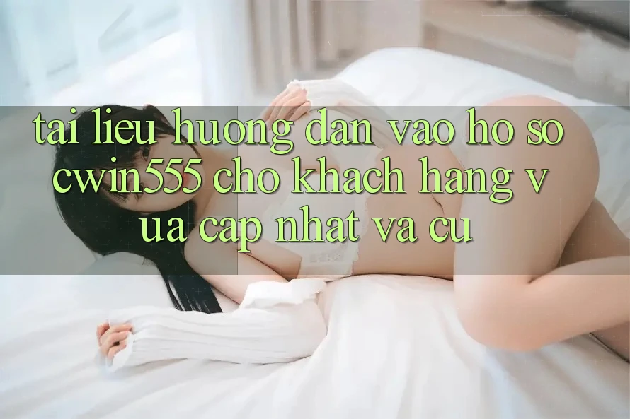 Tài liệu hướng dẫn Vào hồ sơ cwin555 Cho Khách hàng Vừa cập nhật Và Cũ