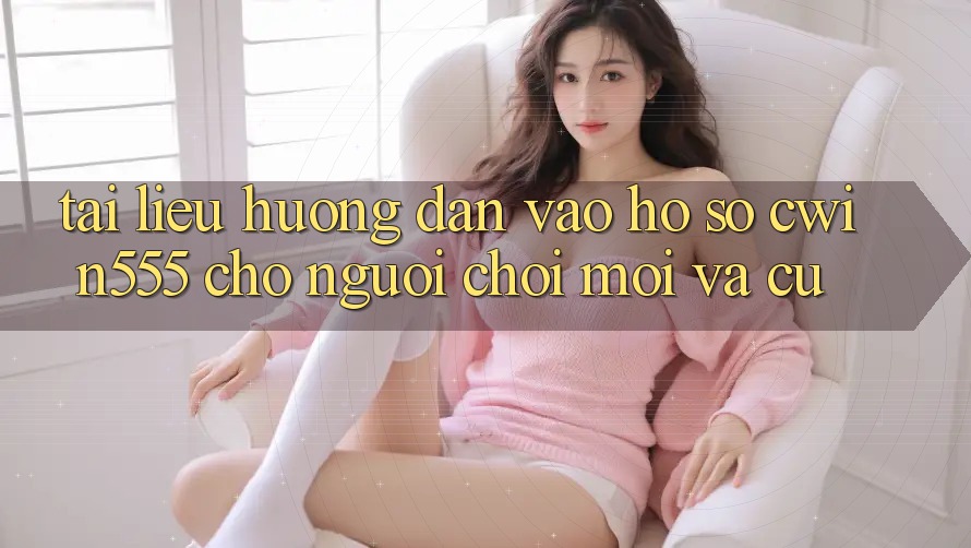 Tài liệu hướng dẫn Vào hồ sơ cwin555 Cho Người Chơi Mới Và Cũ Tài liệu hướng dẫn Vào hồ sơ cwin555 Cho Người Chơi Mới Và Cũ