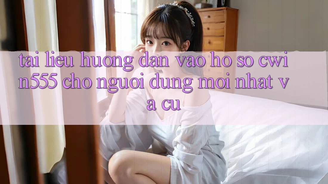 Tài liệu hướng dẫn Vào hồ sơ cwin555 Cho Người dùng Mới nhất Và Cũ