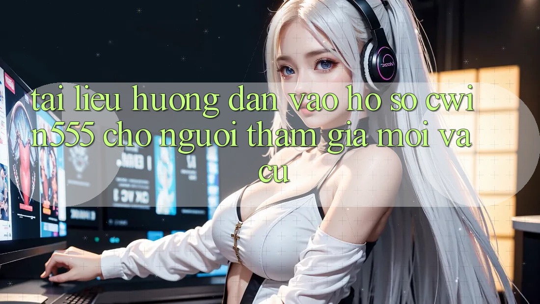 Tài liệu hướng dẫn Vào hồ sơ cwin555 Cho Người tham gia Mới Và Cũ