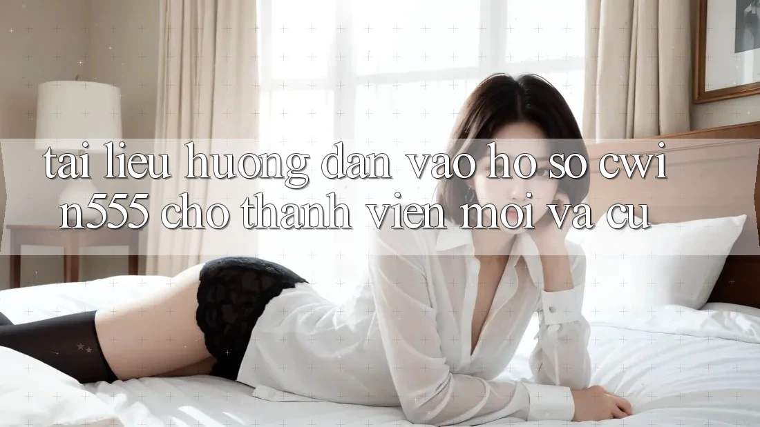 Tài liệu hướng dẫn Vào hồ sơ cwin555 Cho Thành viên Mới Và Cũ