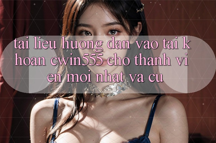 Tài liệu hướng dẫn Vào tài khoản cwin555 Cho Thành viên Mới nhất Và Cũ