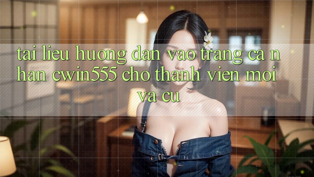 Tài liệu hướng dẫn Vào trang cá nhân cwin555 Cho Thành viên Mới Và Cũ