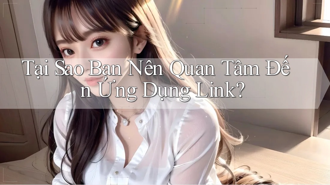 Tại Sao Bạn Nên Quan Tâm Đến Ứng Dụng Link? Tại Sao Bạn Nên Quan Tâm Đến Ứng Dụng Link?