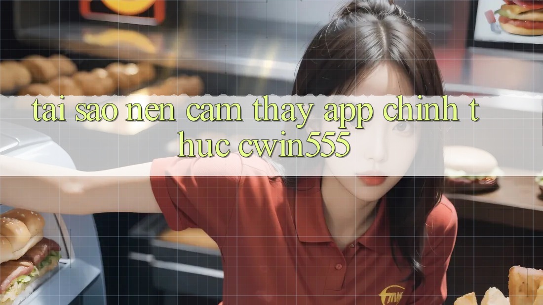 Tại Sao Nên Cảm thấy App Chính Thức cwin555?