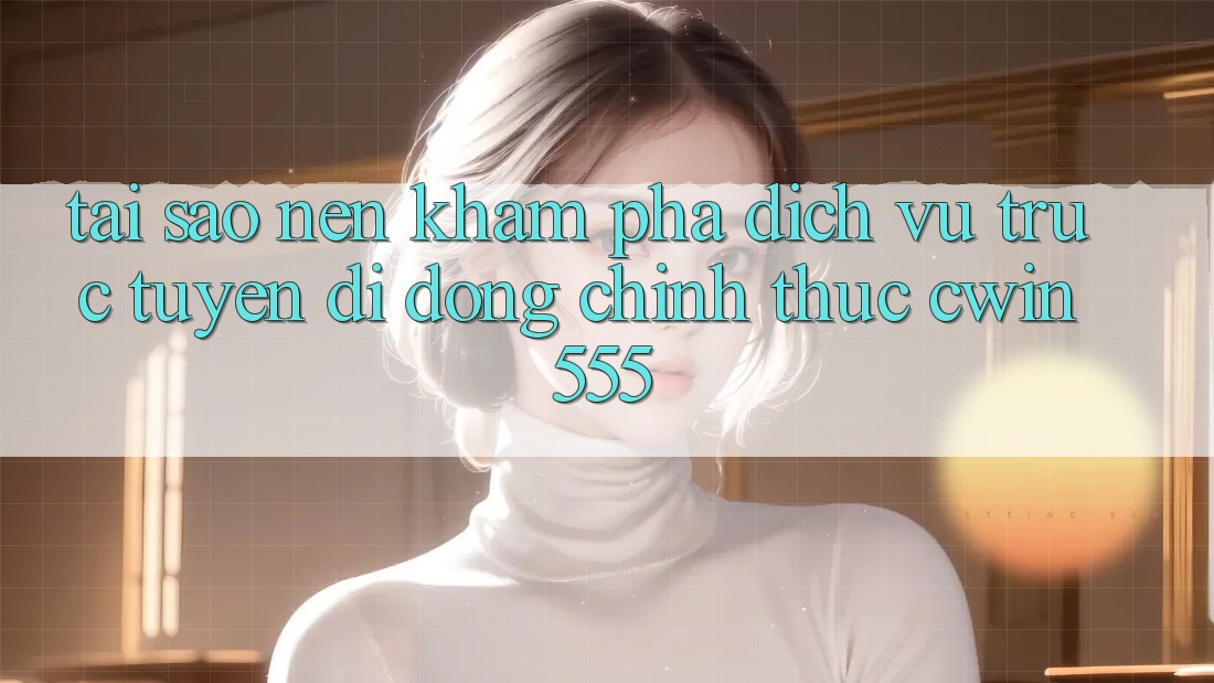Tại Sao Nên Khám phá Dịch vụ trực tuyến di động Chính Thức cwin555?