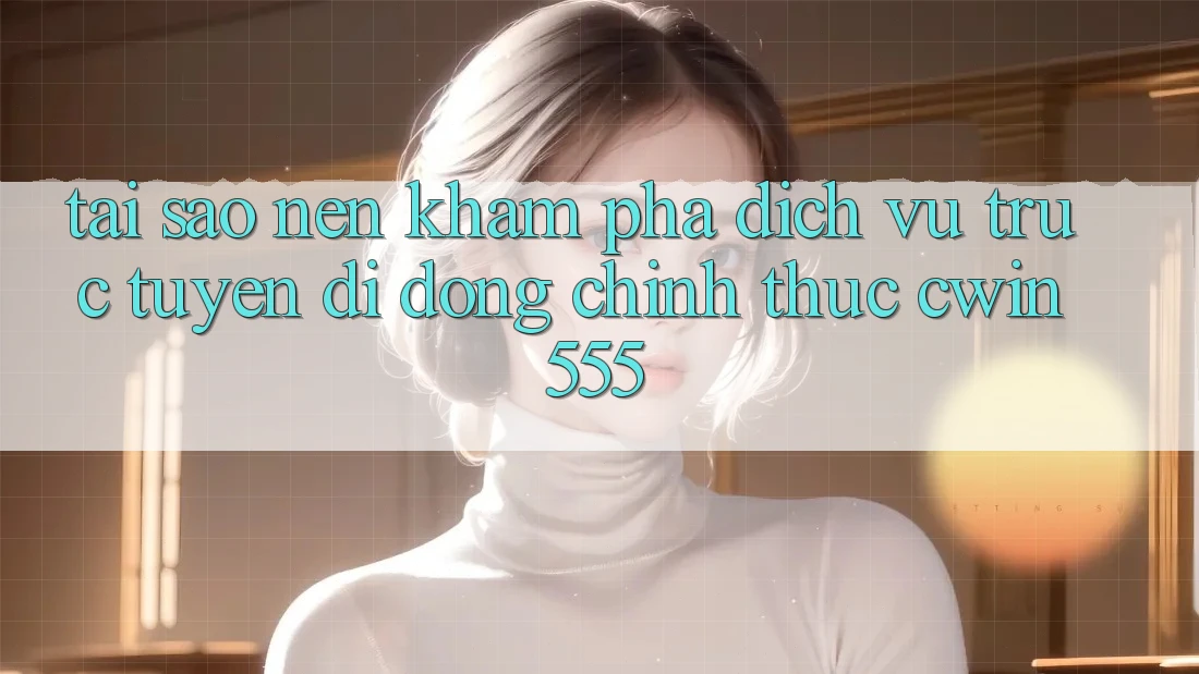 Tại Sao Nên Khám phá Dịch vụ trực tuyến di động Chính Thức cwin555?