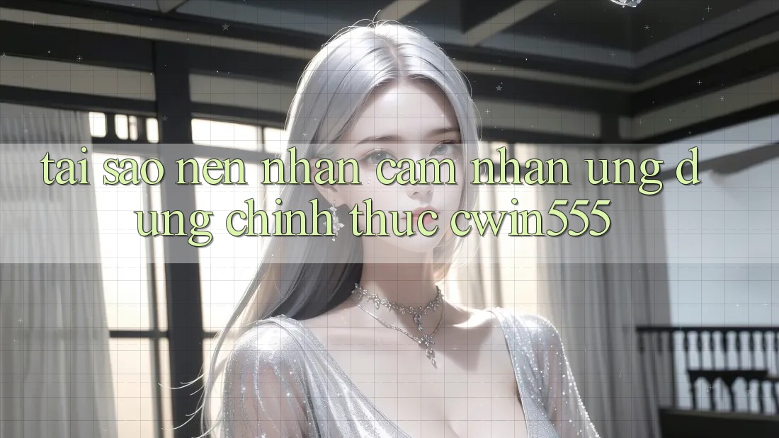 Tại Sao Nên Nhận cảm nhận Ứng Dụng Chính Thức cwin555?