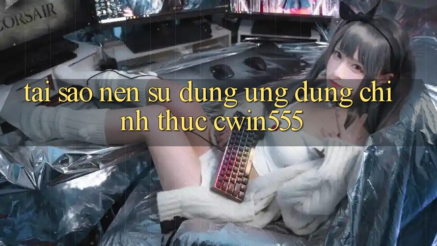 Tại Sao Nên Sử Dụng Ứng Dụng Chính Thức cwin555?