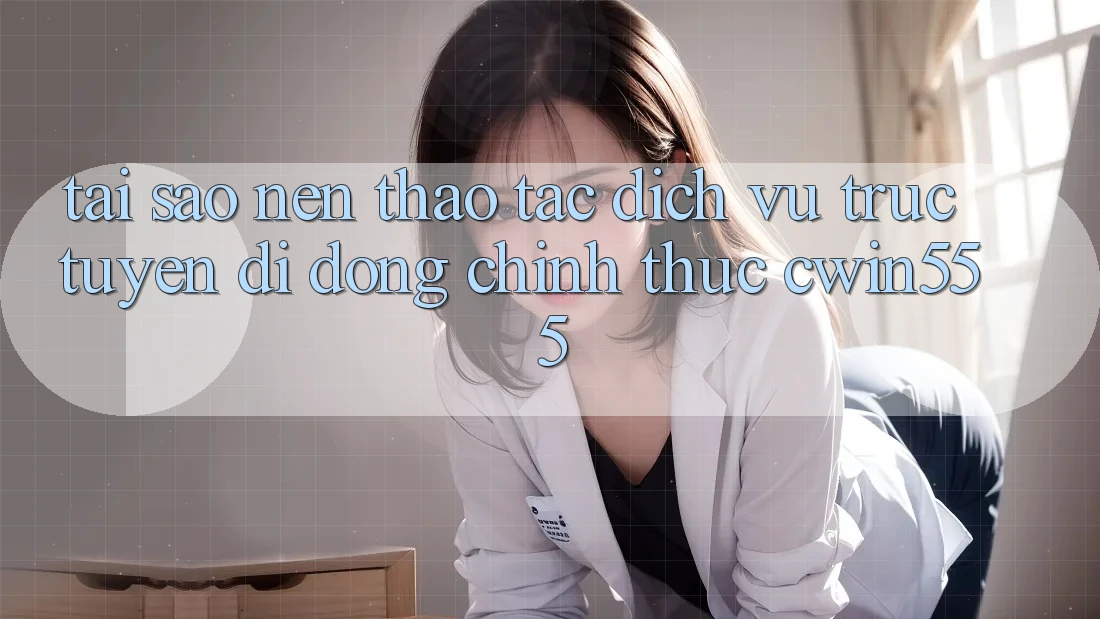 Tại Sao Nên Thao tác Dịch vụ trực tuyến di động Chính Thức cwin555?