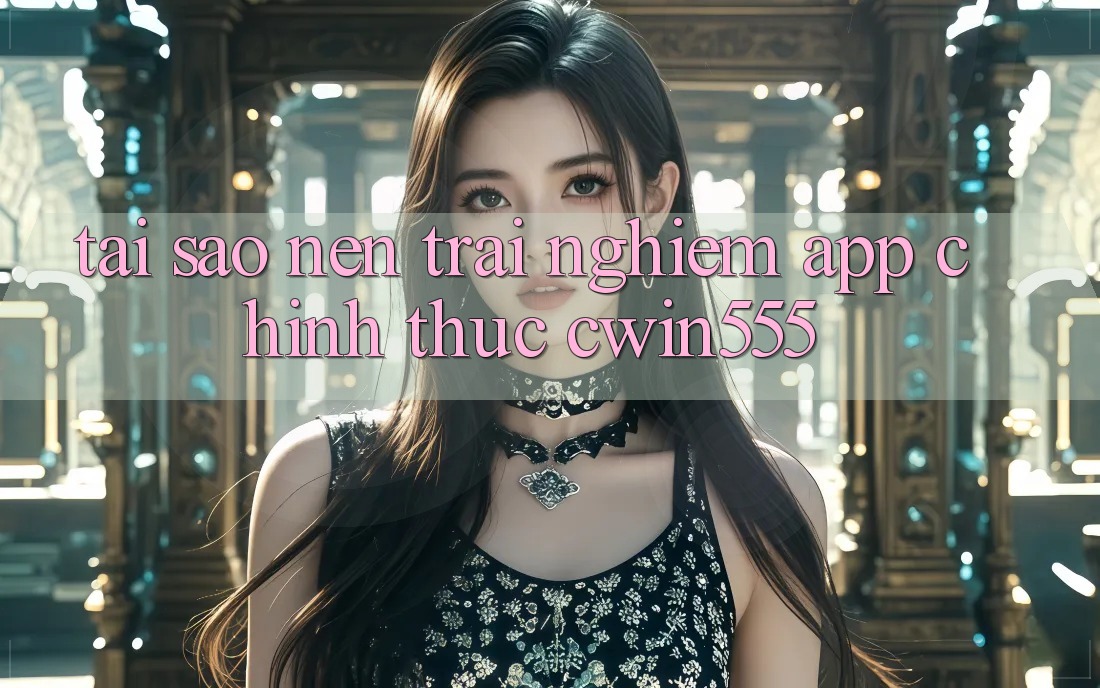 Tại Sao Nên Trải nghiệm App Chính Thức cwin555?