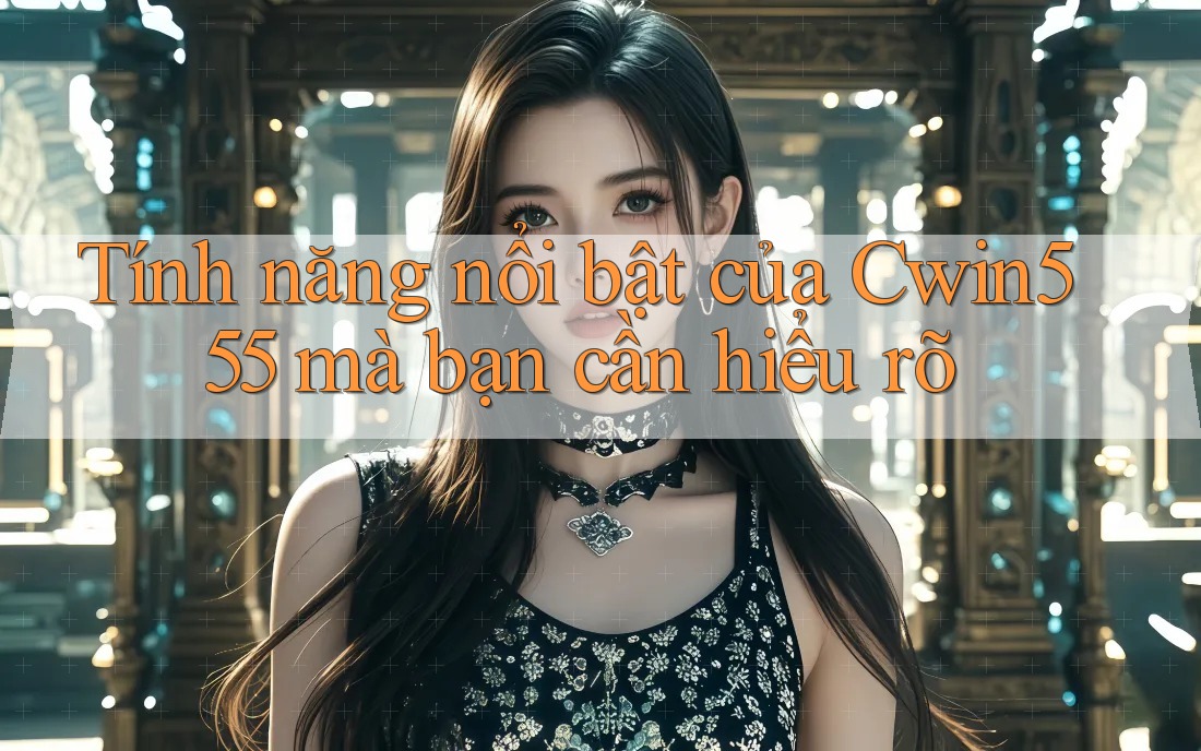 Tính năng nổi bật của Cwin555 mà bạn cần hiểu rõ Tính năng nổi bật của Cwin555 mà bạn cần hiểu rõ