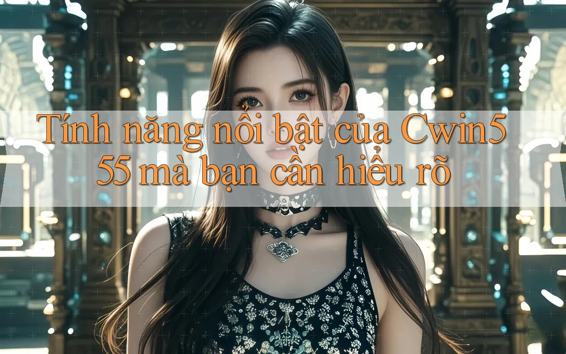 Tính năng nổi bật của Cwin555 mà bạn cần hiểu rõ