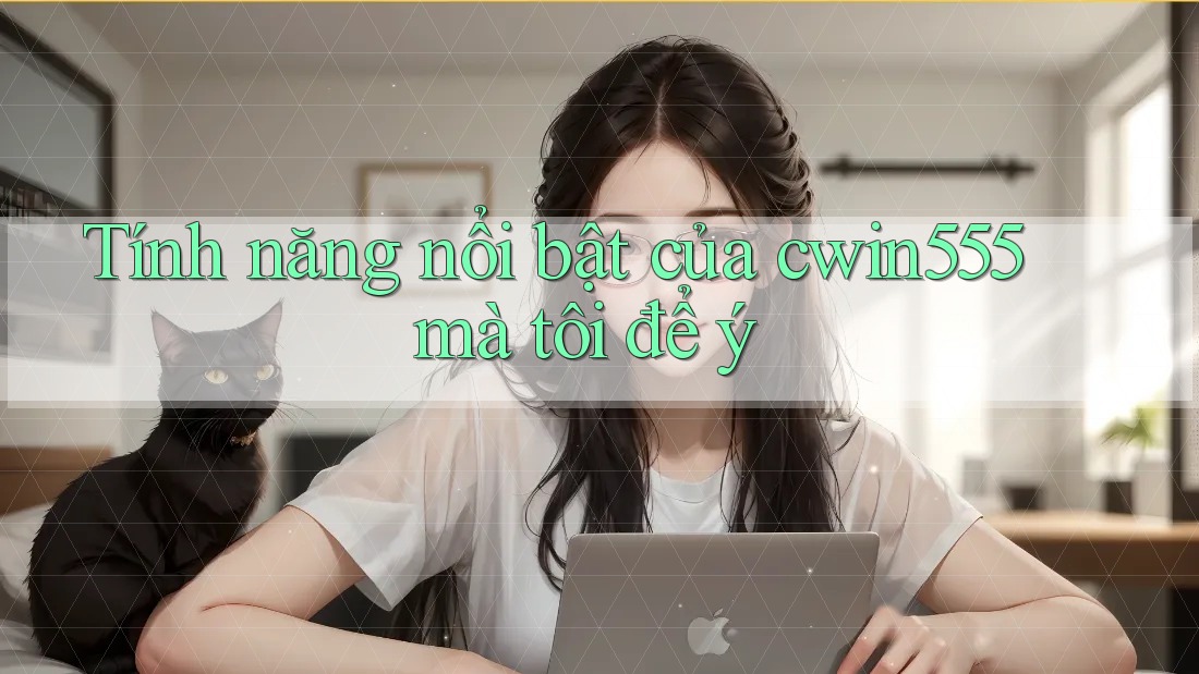 Tính năng nổi bật của cwin555 mà tôi để ý Tính năng nổi bật của cwin555 mà tôi để ý