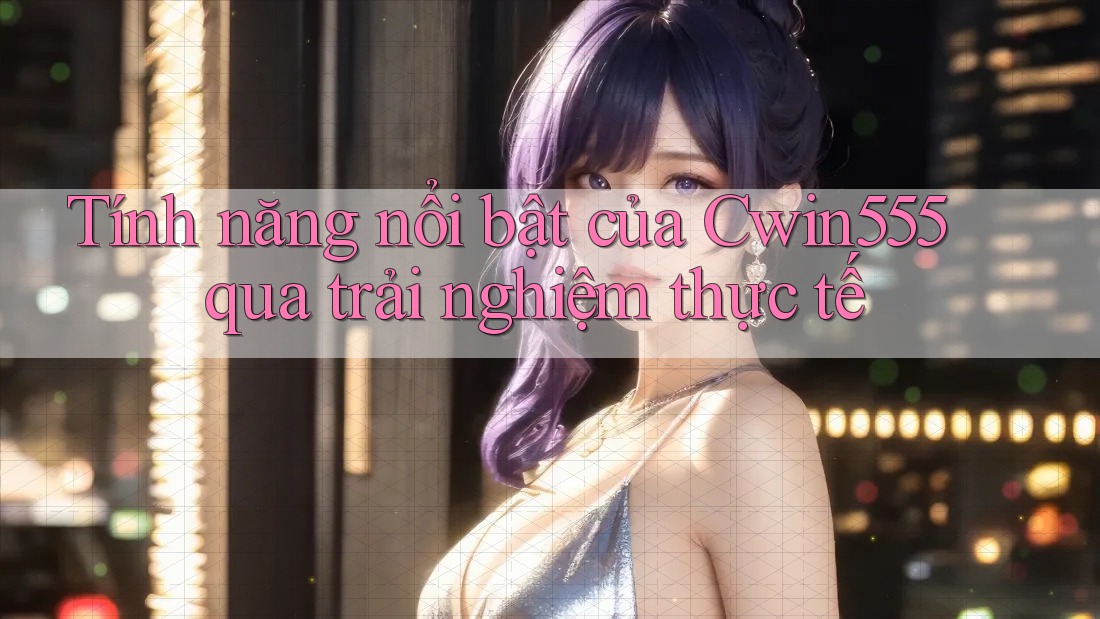 Tính năng nổi bật của Cwin555 qua trải nghiệm thực tế Tính năng nổi bật của Cwin555 qua trải nghiệm thực tế