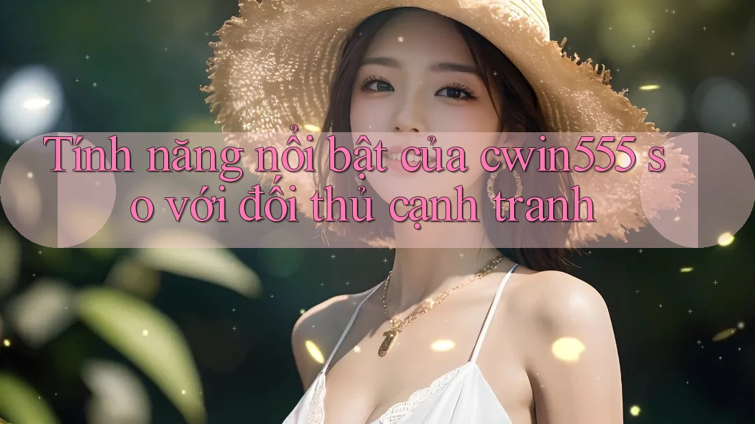 Tính năng nổi bật của cwin555 so với đối thủ cạnh tranh Tính năng nổi bật của cwin555 so với đối thủ cạnh tranh