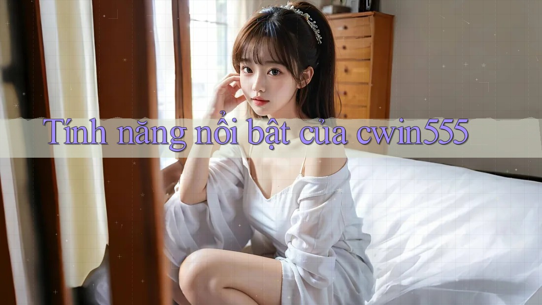 Tính năng nổi bật của cwin555