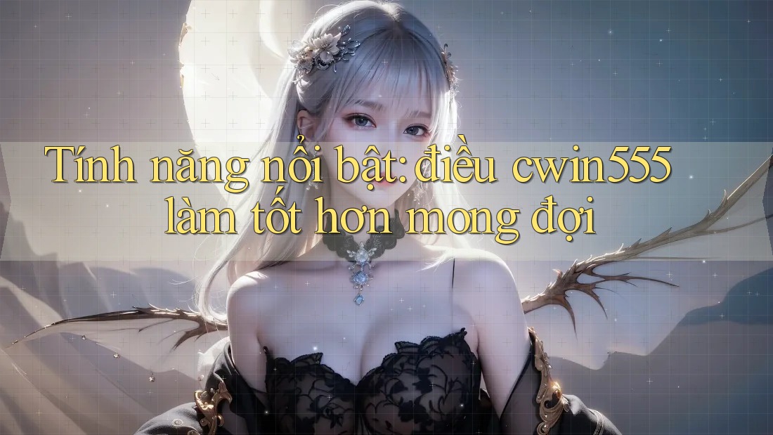 Tính năng nổi bật: điều cwin555 làm tốt hơn mong đợi Tính năng nổi bật: điều cwin555 làm tốt hơn mong đợi