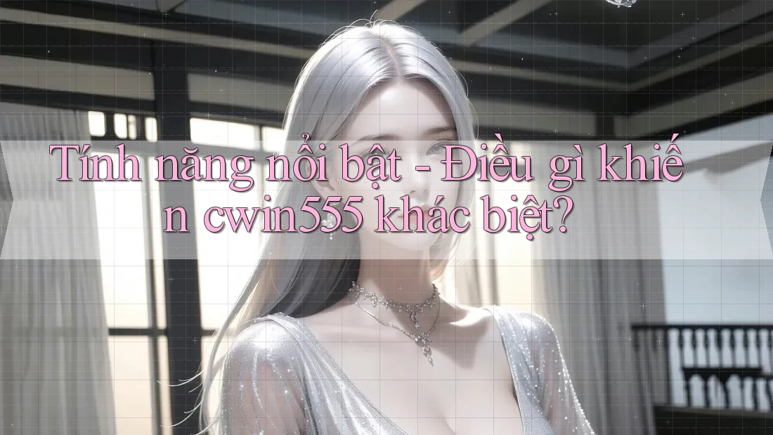 Tính năng nổi bật - Điều gì khiến cwin555 khác biệt?