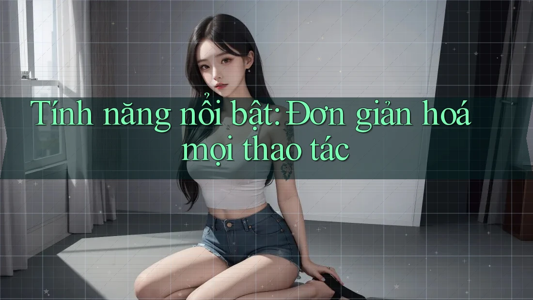 Tính năng nổi bật: Đơn giản hoá mọi thao tác