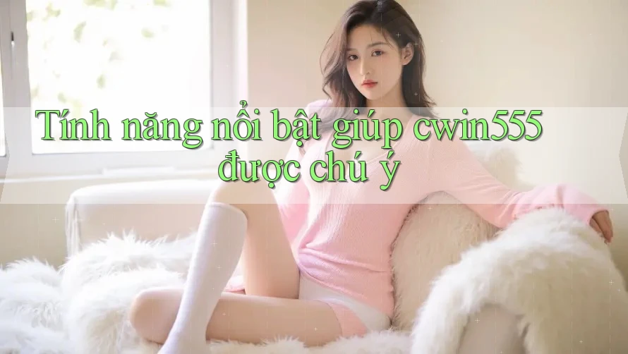 Tính năng nổi bật giúp cwin555 được chú ý Tính năng nổi bật giúp cwin555 được chú ý