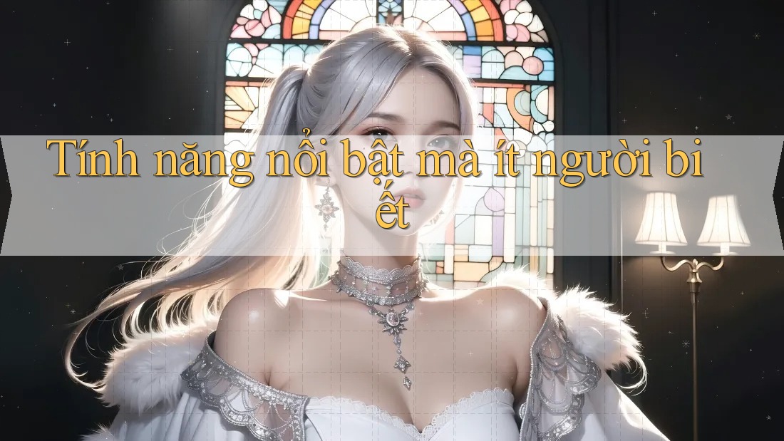 Tính năng nổi bật mà ít người biết