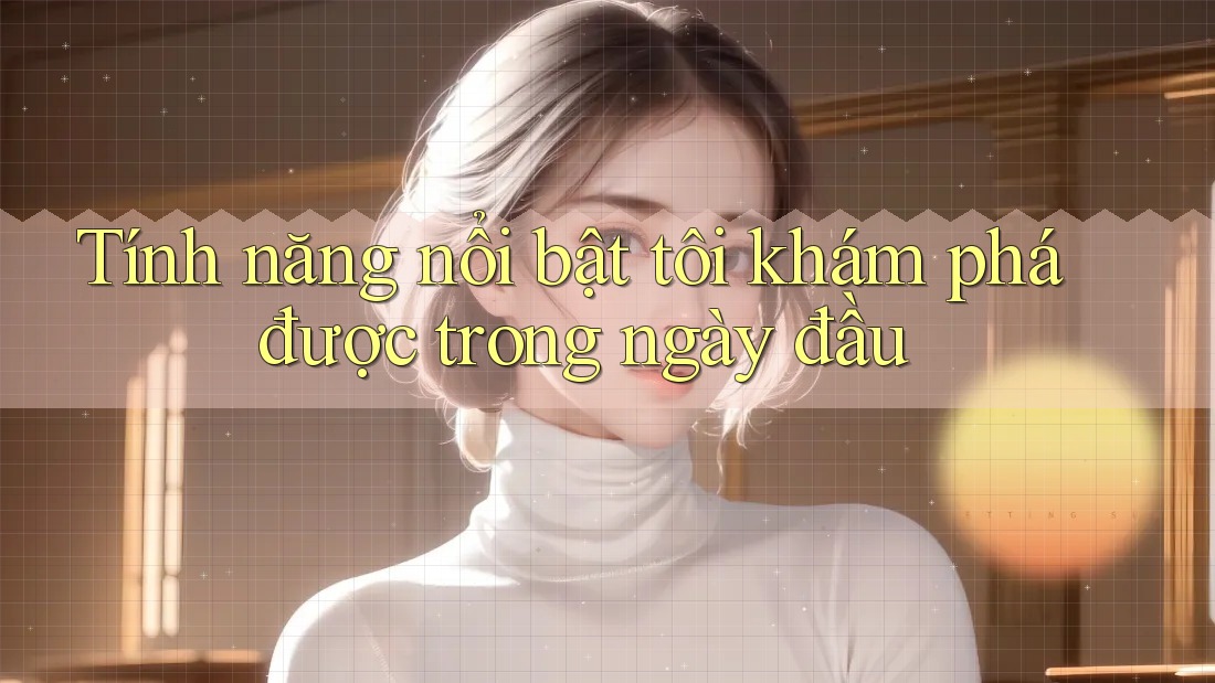 Tính năng nổi bật tôi khám phá được trong ngày đầu