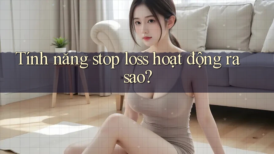 Tính năng stop loss hoạt động ra sao?