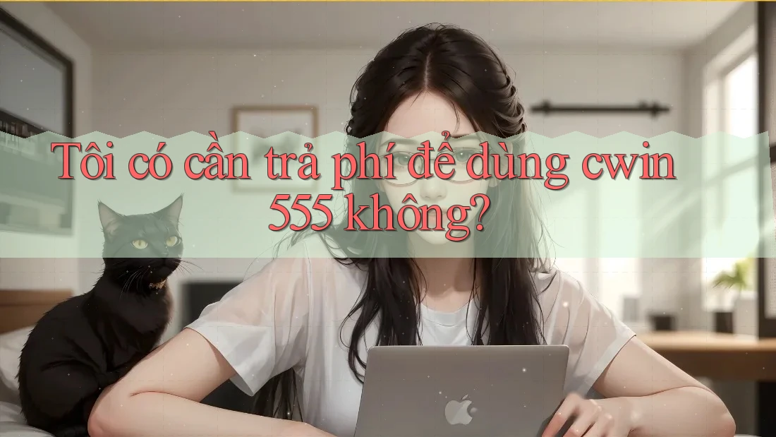 Tôi có cần trả phí để dùng cwin555 không?