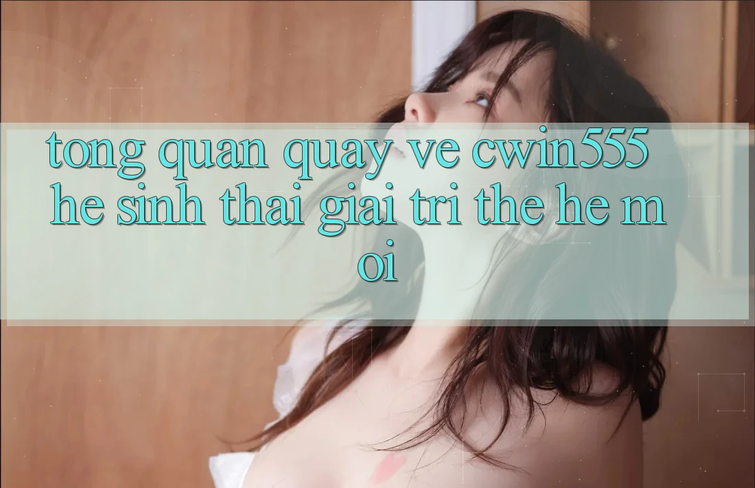 Tổng Quan Quay về cwin555 – Hệ Sinh Thái Giải Trí Thế Hệ Mới