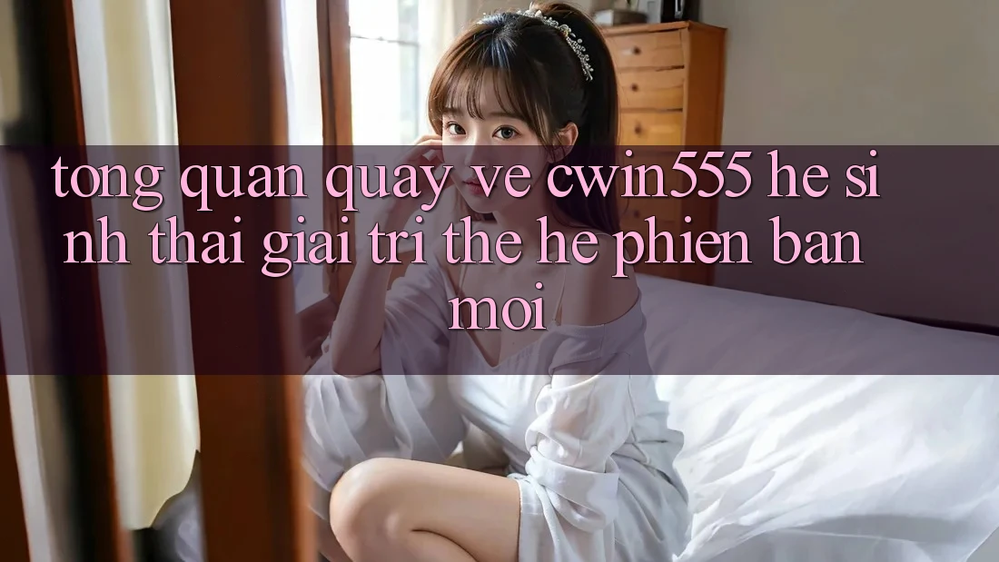 Tổng Quan Quay về cwin555 – Hệ Sinh Thái Giải Trí Thế Hệ Phiên bản mới Tổng Quan Quay về cwin555 – Hệ Sinh Thái Giải Trí Thế Hệ Phiên bản mới