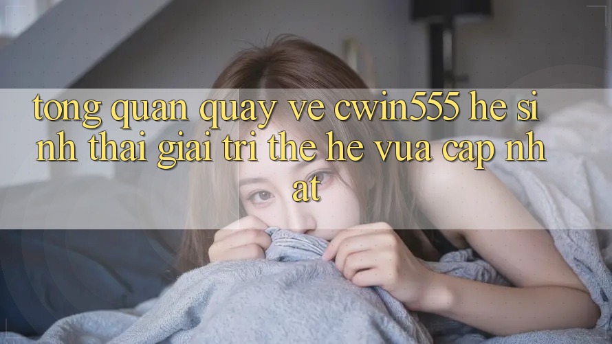 Tổng Quan Quay về cwin555 – Hệ Sinh Thái Giải Trí Thế Hệ Vừa cập nhật Tổng Quan Quay về cwin555 – Hệ Sinh Thái Giải Trí Thế Hệ Vừa cập nhật