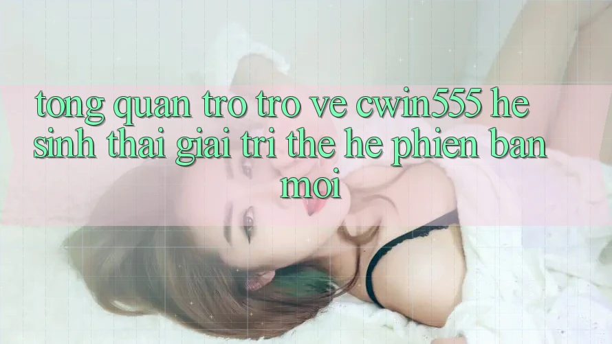 Tổng Quan Trở trở về cwin555 – Hệ Sinh Thái Giải Trí Thế Hệ Phiên bản mới Tổng Quan Trở trở về cwin555 – Hệ Sinh Thái Giải Trí Thế Hệ Phiên bản mới