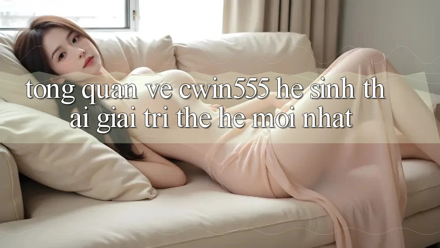 Tổng Quan Về cwin555 – Hệ Sinh Thái Giải Trí Thế Hệ Mới nhất