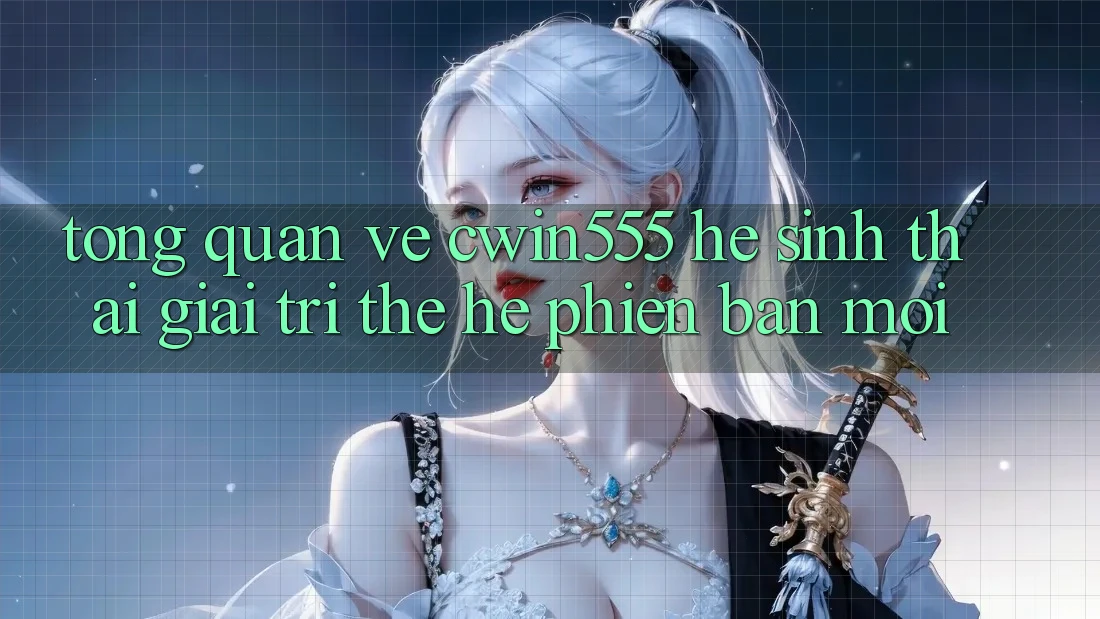 Tổng Quan Về cwin555 – Hệ Sinh Thái Giải Trí Thế Hệ Phiên bản mới Tổng Quan Về cwin555 – Hệ Sinh Thái Giải Trí Thế Hệ Phiên bản mới