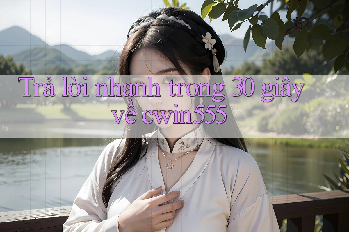 Trả lời nhanh trong 30 giây về cwin555