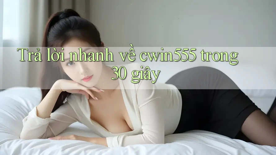 Trả lời nhanh về cwin555 trong 30 giây Trả lời nhanh về cwin555 trong 30 giây