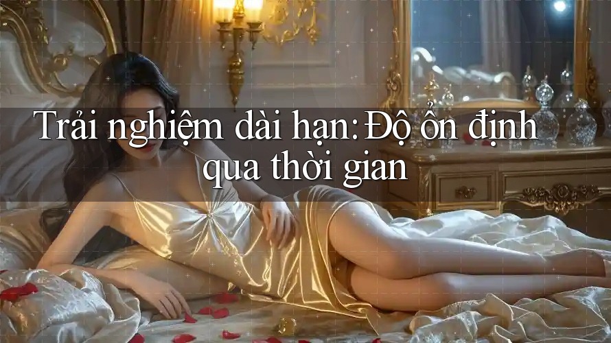 Trải nghiệm dài hạn: độ ổn định qua thời gian