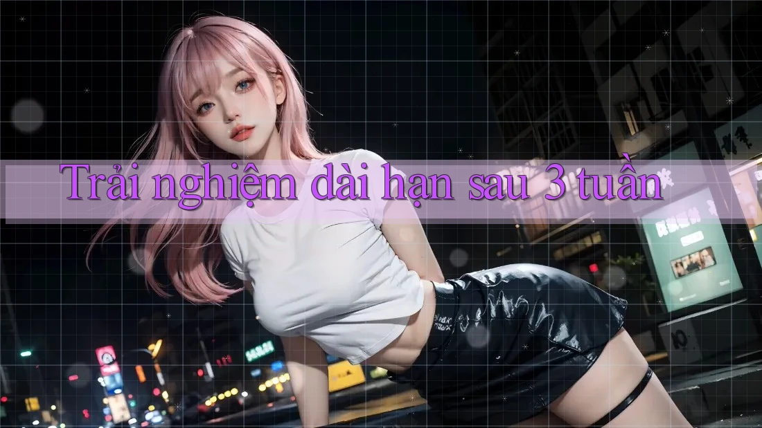 Trải nghiệm dài hạn sau 3 tuần
