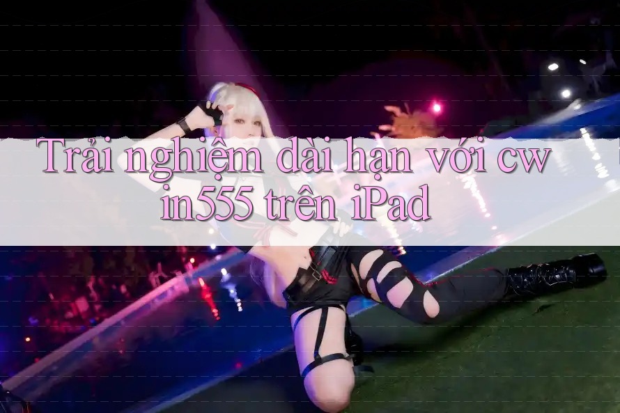 Trải nghiệm dài hạn với cwin555 trên iPad