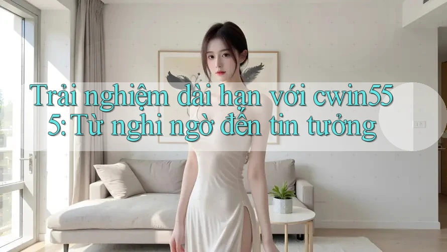 Trải nghiệm dài hạn với cwin555: Từ nghi ngờ đến tin tưởng Trải nghiệm dài hạn với cwin555: Từ nghi ngờ đến tin tưởng